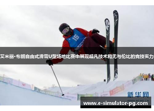 艾米丽·布朗自由式滑雪U型场地比赛中展现超凡技术和无与伦比的竞技实力