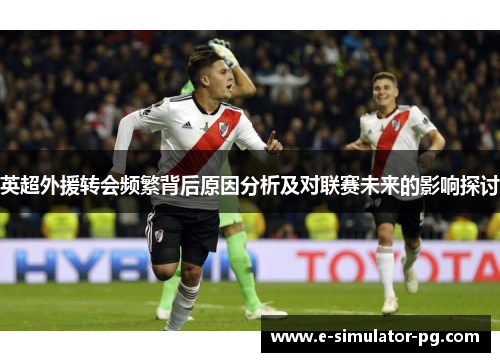 英超外援转会频繁背后原因分析及对联赛未来的影响探讨 英超外援转会频繁背后原因分析及对联赛未来的影响探讨