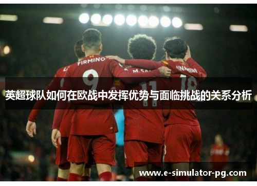 英超球队如何在欧战中发挥优势与面临挑战的关系分析