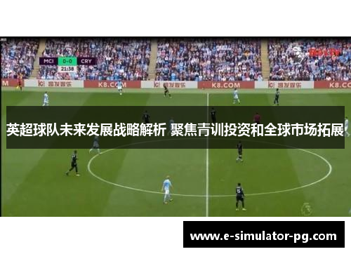 英超球队未来发展战略解析 聚焦青训投资和全球市场拓展