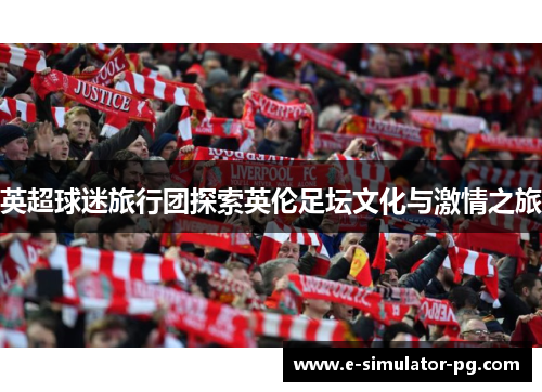 英超球迷旅行团探索英伦足坛文化与激情之旅