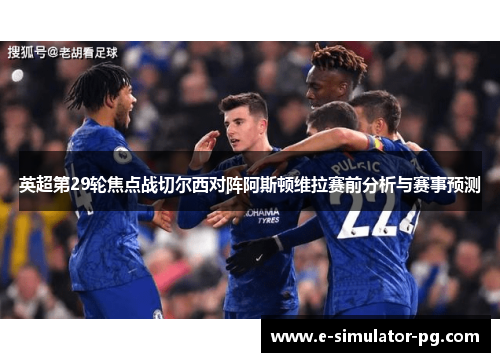 英超第29轮焦点战切尔西对阵阿斯顿维拉赛前分析与赛事预测