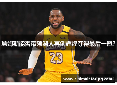 詹姆斯能否带领湖人再创辉煌夺得最后一冠? 詹姆斯能否带领湖人再创辉煌夺得最后一冠?