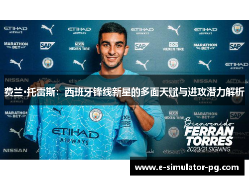 费兰·托雷斯：西班牙锋线新星的多面天赋与进攻潜力解析