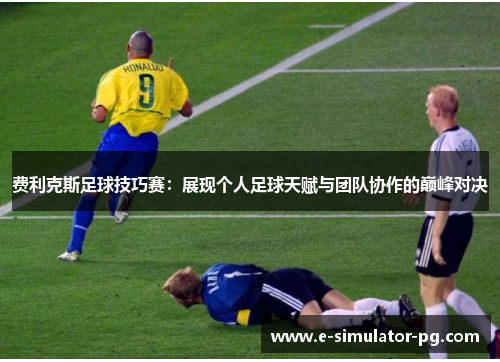 费利克斯足球技巧赛：展现个人足球天赋与团队协作的巅峰对决