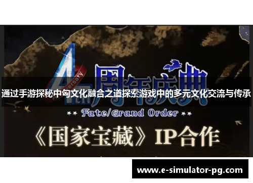 通过手游探秘中匈文化融合之道探索游戏中的多元文化交流与传承