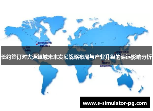 长约签订对大连鲲城未来发展战略布局与产业升级的深远影响分析